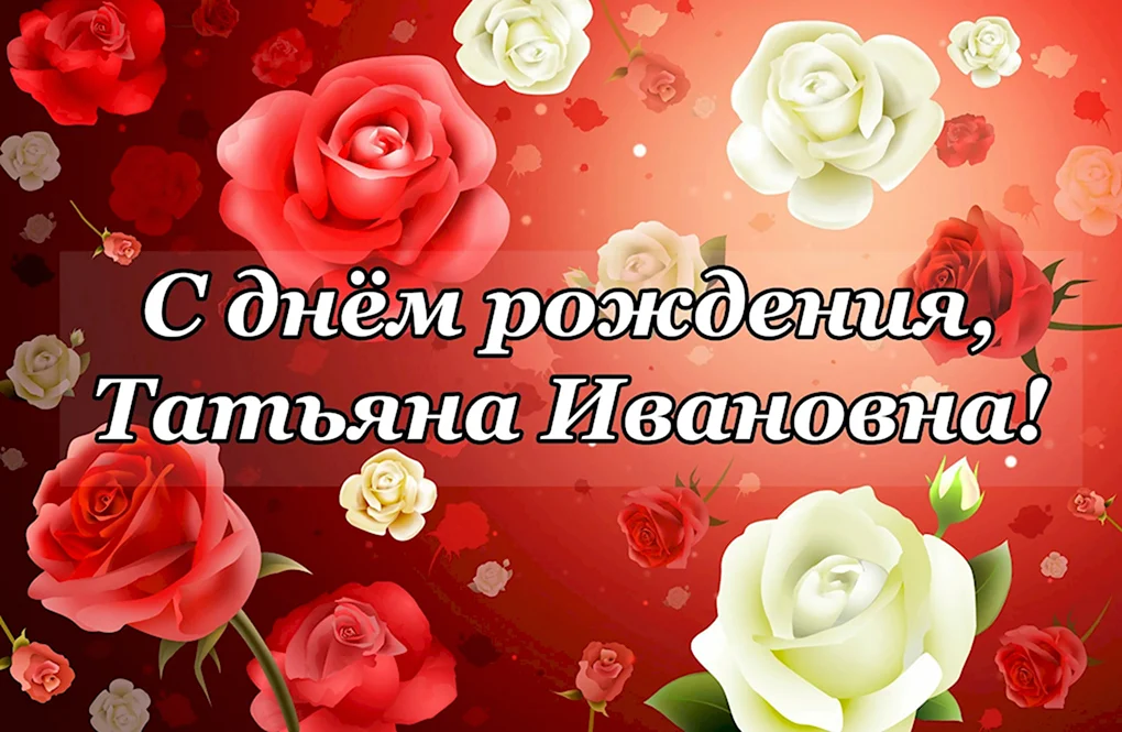 Татьяна Ивановна с днём рождения поздравления